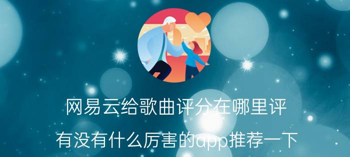 网易云给歌曲评分在哪里评 有没有什么厉害的app推荐一下？